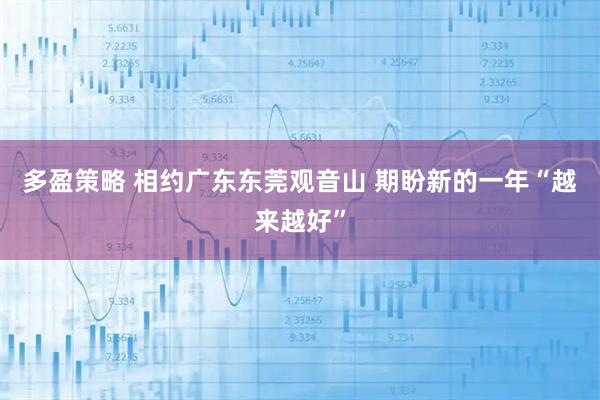 多盈策略 相约广东东莞观音山 期盼新的一年“越来越好”