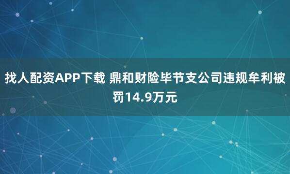 找人配资APP下载 鼎和财险毕节支公司违规牟利被罚14.9万元