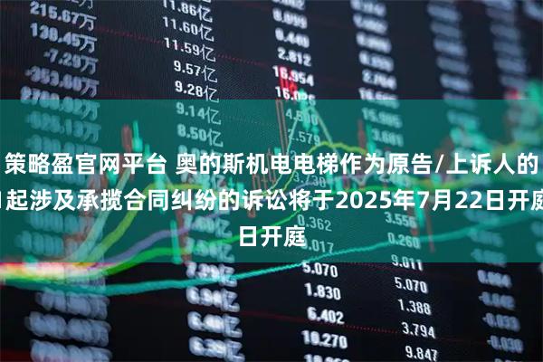 策略盈官网平台 奥的斯机电电梯作为原告/上诉人的1起涉及承揽合同纠纷的诉讼将于2025年7月22日开庭