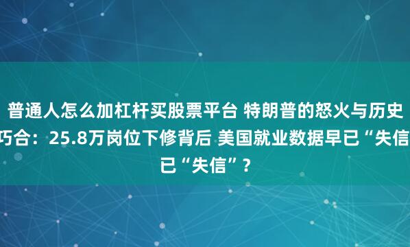 普通人怎么加杠杆买股票平台 特朗普的怒火与历史的巧合：25.8万岗位下修背后 美国就业数据早已“失信”？