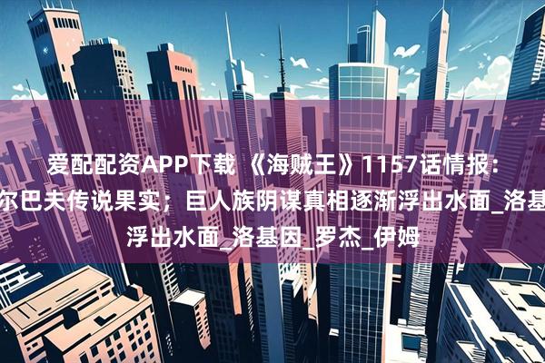 爱配配资APP下载 《海贼王》1157话情报：洛克斯夺取艾尔巴夫传说果实；巨人族阴谋真相逐渐浮出水面_洛基因_罗杰_伊姆