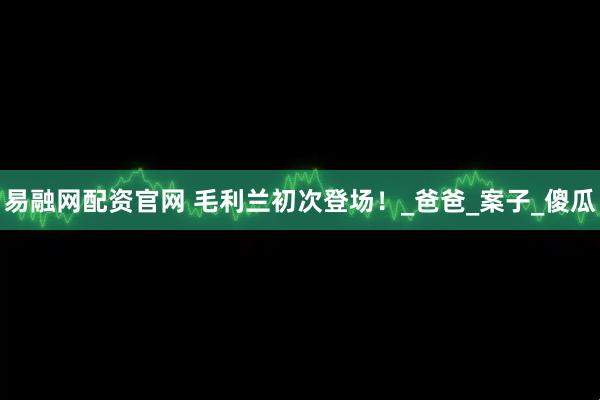 易融网配资官网 毛利兰初次登场！_爸爸_案子_傻瓜