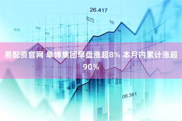 易配资官网 阜博集团早盘涨超8% 本月内累计涨超90%