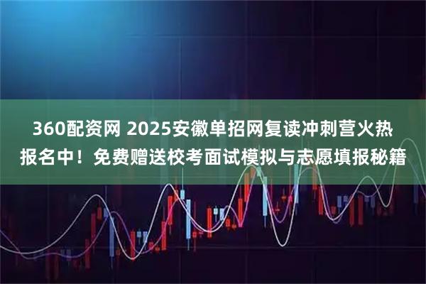 360配资网 2025安徽单招网复读冲刺营火热报名中！免费赠送校考面试模拟与志愿填报秘籍
