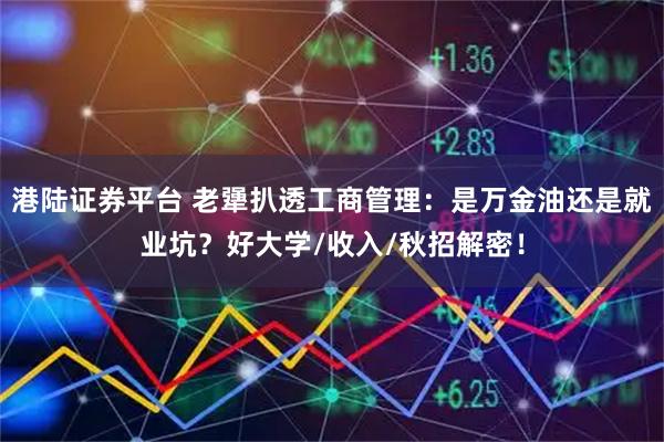 港陆证券平台 老犟扒透工商管理：是万金油还是就业坑？好大学/收入/秋招解密！