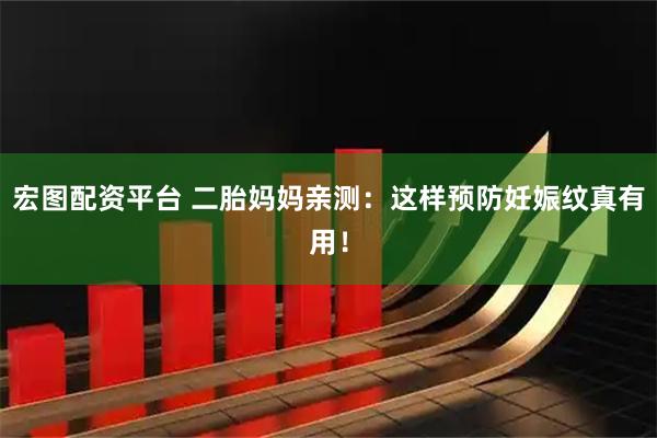 宏图配资平台 二胎妈妈亲测：这样预防妊娠纹真有用！