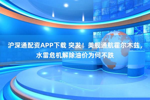 沪深通配资APP下载 突发！美舰通航霍尔木兹，水雷危机解除油价为何不跌