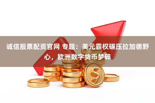 诚信股票配资官网 专题：美元霸权碾压拉加德野心，欧洲数字货币梦碎
